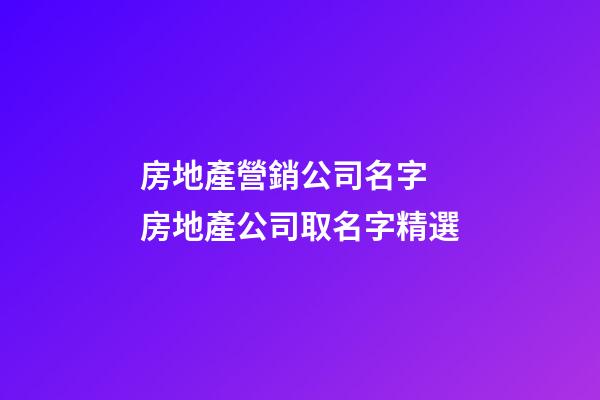 房地產營銷公司名字 房地產公司取名字精選-第1張-公司起名-玄機派